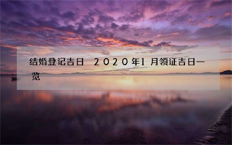 结婚登记吉日 2020年1月领证吉日一览